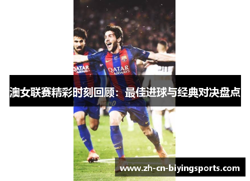 澳女联赛精彩时刻回顾：最佳进球与经典对决盘点