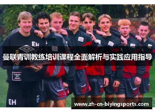 曼联青训教练培训课程全面解析与实践应用指导