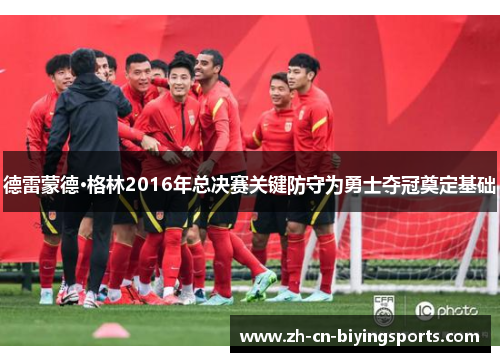德雷蒙德·格林2016年总决赛关键防守为勇士夺冠奠定基础