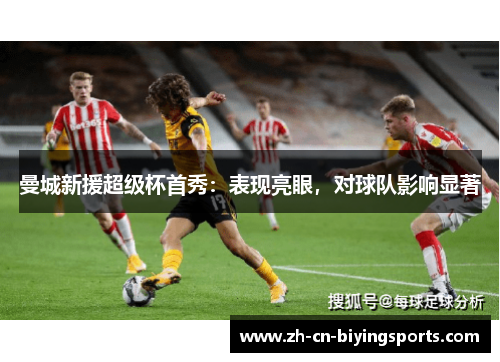 曼城新援超级杯首秀：表现亮眼，对球队影响显著