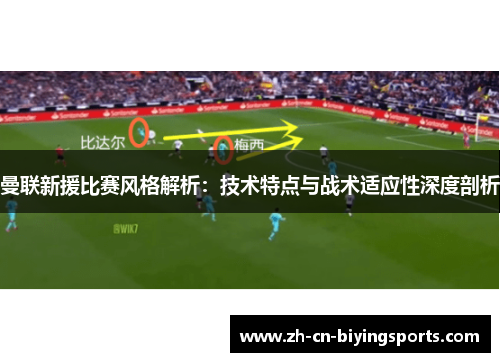曼联新援比赛风格解析：技术特点与战术适应性深度剖析