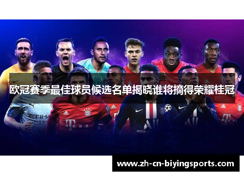 欧冠赛季最佳球员候选名单揭晓谁将摘得荣耀桂冠