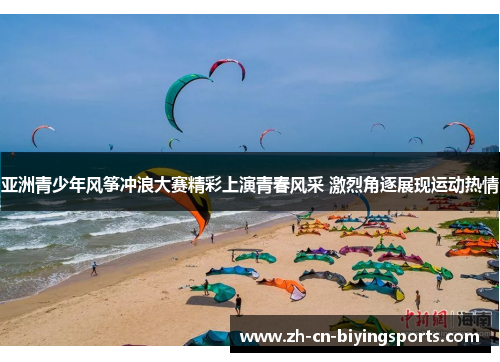 亚洲青少年风筝冲浪大赛精彩上演青春风采 激烈角逐展现运动热情