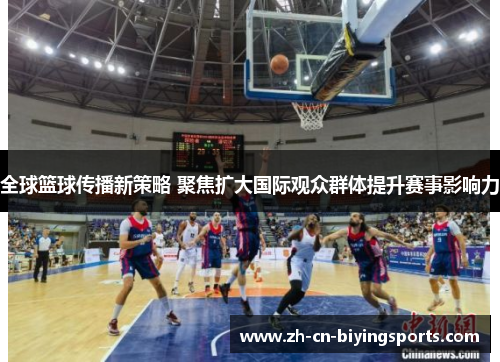 全球篮球传播新策略 聚焦扩大国际观众群体提升赛事影响力