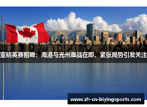 亚精英赛前瞻：海港与光州鏖战在即，紧张局势引发关注