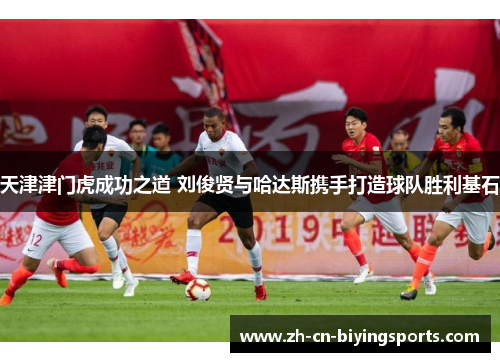 天津津门虎成功之道 刘俊贤与哈达斯携手打造球队胜利基石