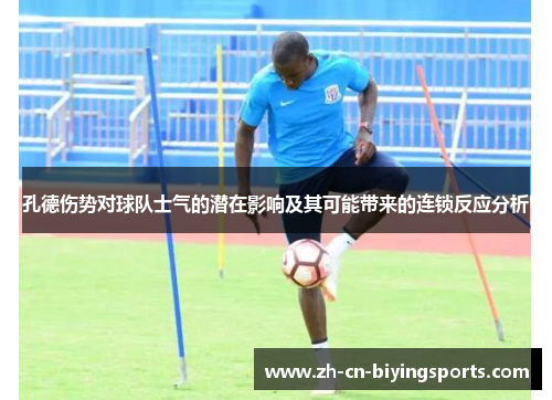 孔德伤势对球队士气的潜在影响及其可能带来的连锁反应分析