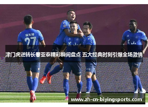 津门虎逆转长春亚泰精彩瞬间盘点 五大经典时刻引爆全场激情