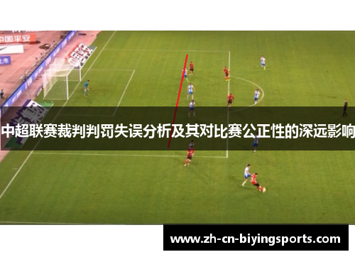 中超联赛裁判判罚失误分析及其对比赛公正性的深远影响