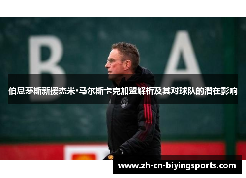 伯恩茅斯新援杰米·马尔斯卡克加盟解析及其对球队的潜在影响