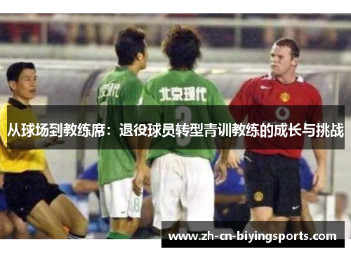 从球场到教练席：退役球员转型青训教练的成长与挑战