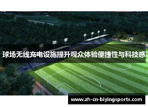 球场无线充电设施提升观众体验便捷性与科技感