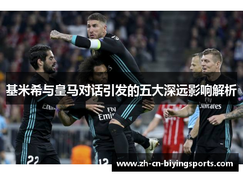 基米希与皇马对话引发的五大深远影响解析