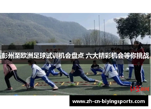 彭州至欧洲足球试训机会盘点 六大精彩机会等你挑战
