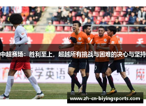 中超赛场：胜利至上，超越所有挑战与困难的决心与坚持