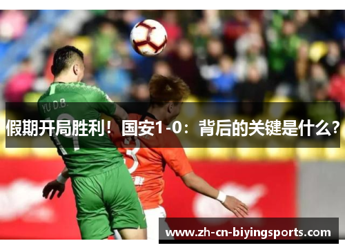 假期开局胜利！国安1-0：背后的关键是什么？