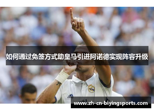 如何通过免签方式助皇马引进阿诺德实现阵容升级
