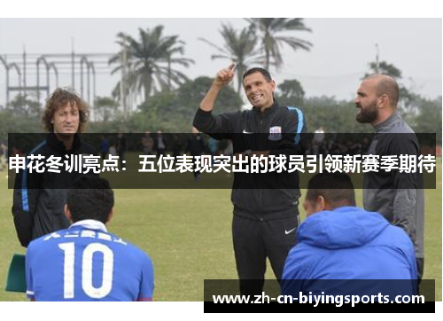 申花冬训亮点：五位表现突出的球员引领新赛季期待