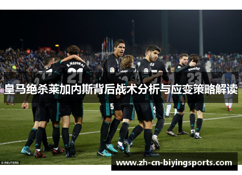 皇马绝杀莱加内斯背后战术分析与应变策略解读