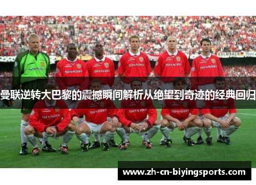 曼联逆转大巴黎的震撼瞬间解析从绝望到奇迹的经典回归