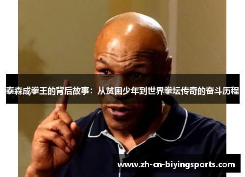 泰森成拳王的背后故事：从贫困少年到世界拳坛传奇的奋斗历程
