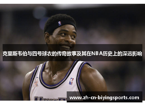克里斯韦伯与四号球衣的传奇故事及其在NBA历史上的深远影响