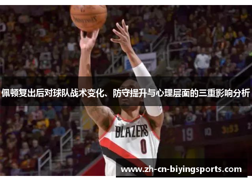 佩顿复出后对球队战术变化、防守提升与心理层面的三重影响分析