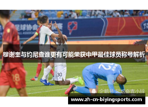穆谢奎与约尼查谁更有可能荣获中甲最佳球员称号解析