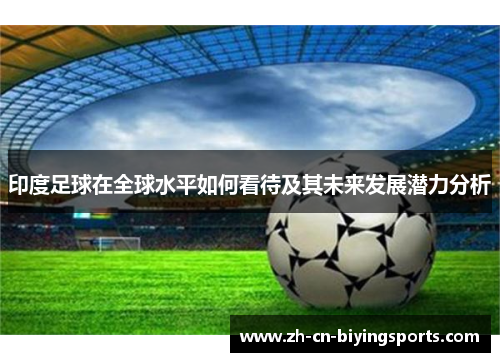 印度足球在全球水平如何看待及其未来发展潜力分析