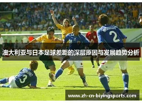 澳大利亚与日本足球差距的深层原因与发展趋势分析