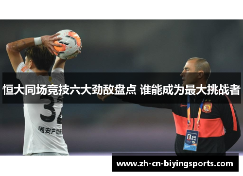 恒大同场竞技六大劲敌盘点 谁能成为最大挑战者