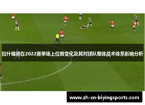 拉什福德在2022赛季场上位置变化及其对球队整体战术体系影响分析
