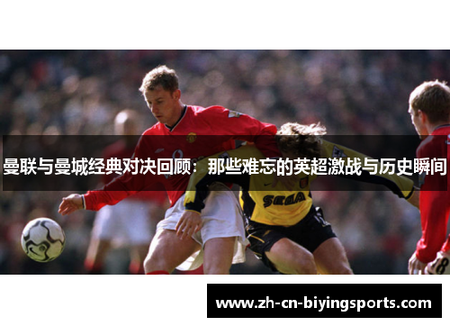 曼联与曼城经典对决回顾：那些难忘的英超激战与历史瞬间