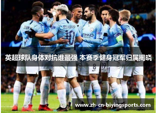 英超球队身体对抗谁最强 本赛季健身冠军归属揭晓