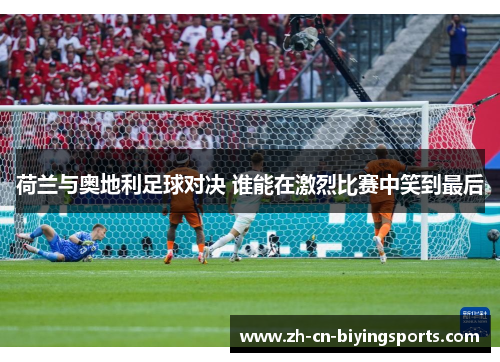 荷兰与奥地利足球对决 谁能在激烈比赛中笑到最后