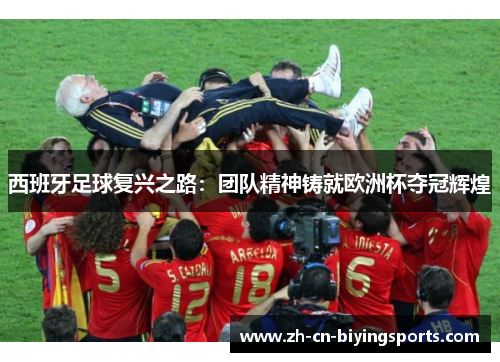 西班牙足球复兴之路：团队精神铸就欧洲杯夺冠辉煌
