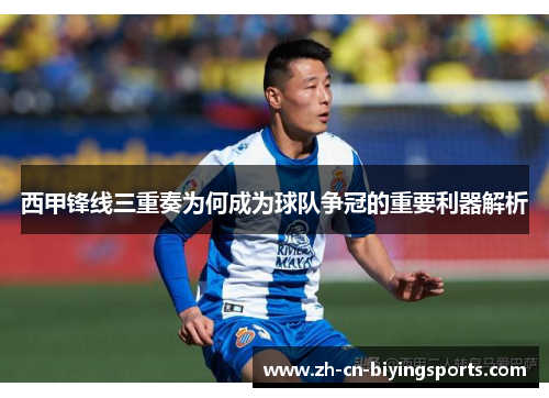 西甲锋线三重奏为何成为球队争冠的重要利器解析 西甲锋线三重奏为何成为球队争冠的重要利器解析