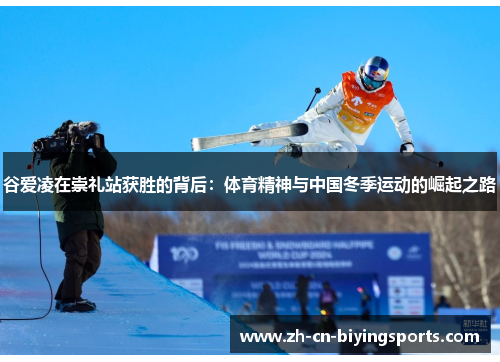 谷爱凌在崇礼站获胜的背后：体育精神与中国冬季运动的崛起之路
