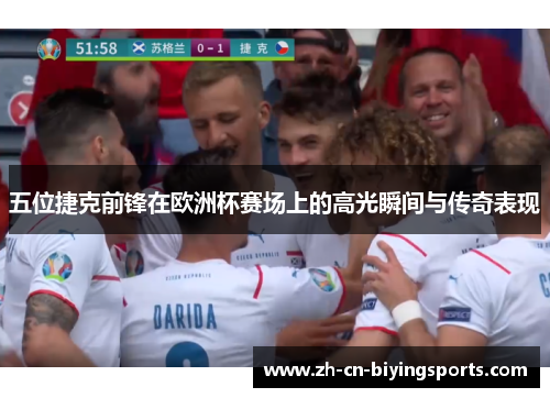 五位捷克前锋在欧洲杯赛场上的高光瞬间与传奇表现