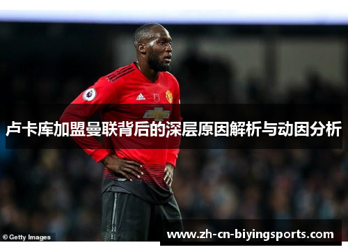 卢卡库加盟曼联背后的深层原因解析与动因分析