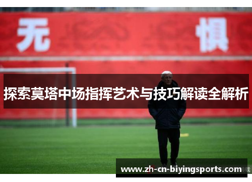 探索莫塔中场指挥艺术与技巧解读全解析