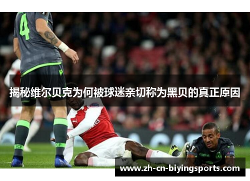 揭秘维尔贝克为何被球迷亲切称为黑贝的真正原因