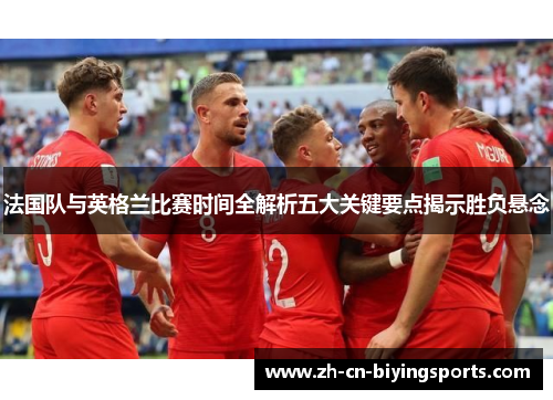 法国队与英格兰比赛时间全解析五大关键要点揭示胜负悬念
