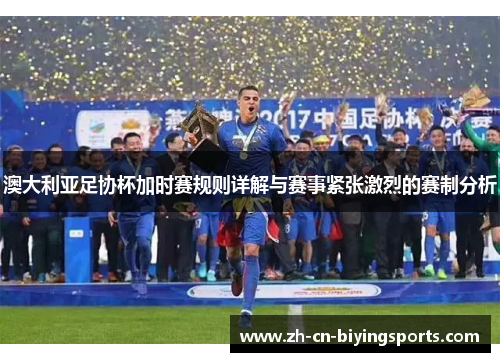 澳大利亚足协杯加时赛规则详解与赛事紧张激烈的赛制分析