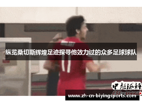 纵览桑切斯辉煌足迹探寻他效力过的众多足球球队