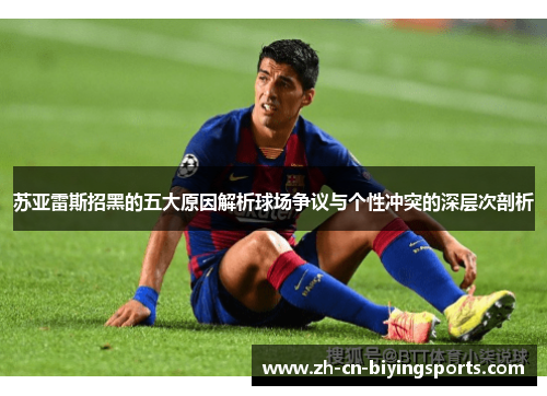 苏亚雷斯招黑的五大原因解析球场争议与个性冲突的深层次剖析