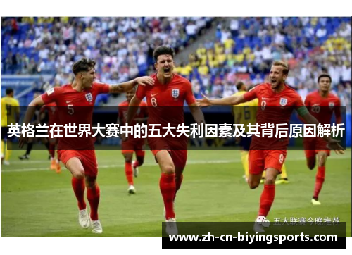 英格兰在世界大赛中的五大失利因素及其背后原因解析