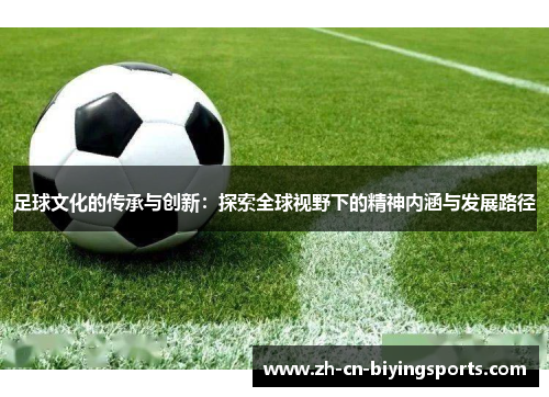 足球文化的传承与创新:探索全球视野下的精神内涵与发展路径 足球文化的传承与创新:探索全球视野下的精神内涵与发展路径