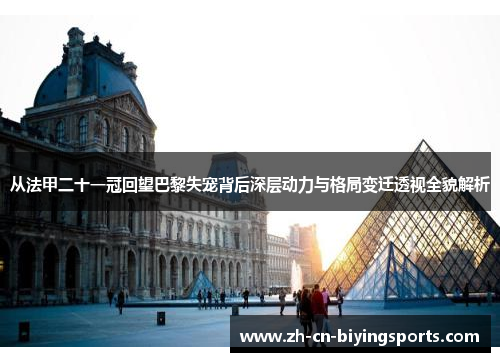 从法甲二十一冠回望巴黎失宠背后深层动力与格局变迁透视全貌解析