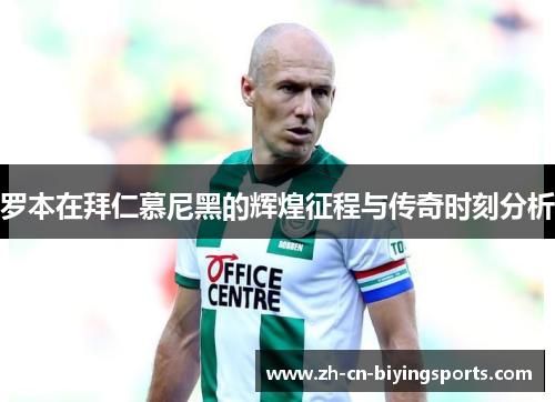 罗本在拜仁慕尼黑的辉煌征程与传奇时刻分析 罗本在拜仁慕尼黑的辉煌征程与传奇时刻分析